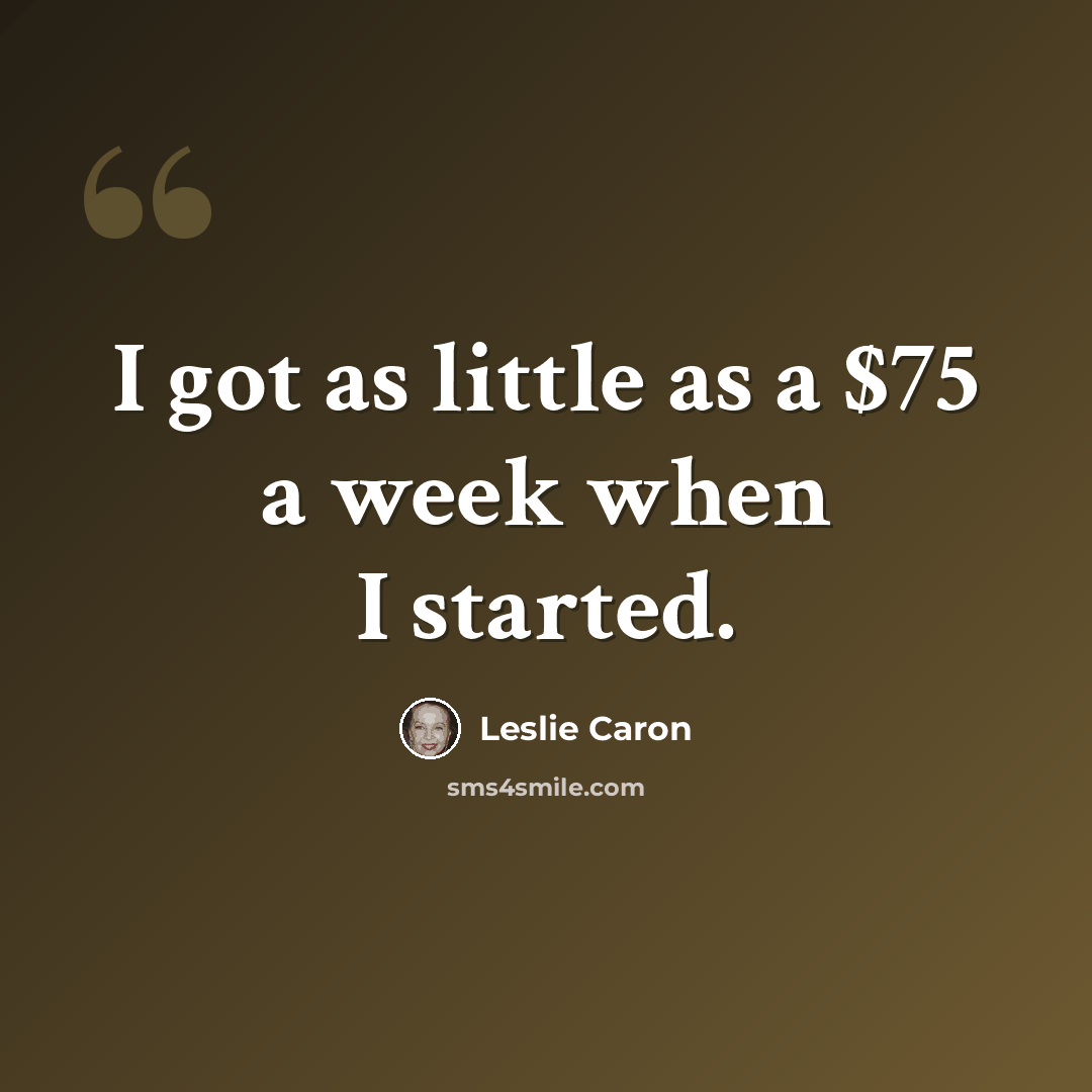 “I got as little as a $75 a week when I started.” quote by Leslie Caron