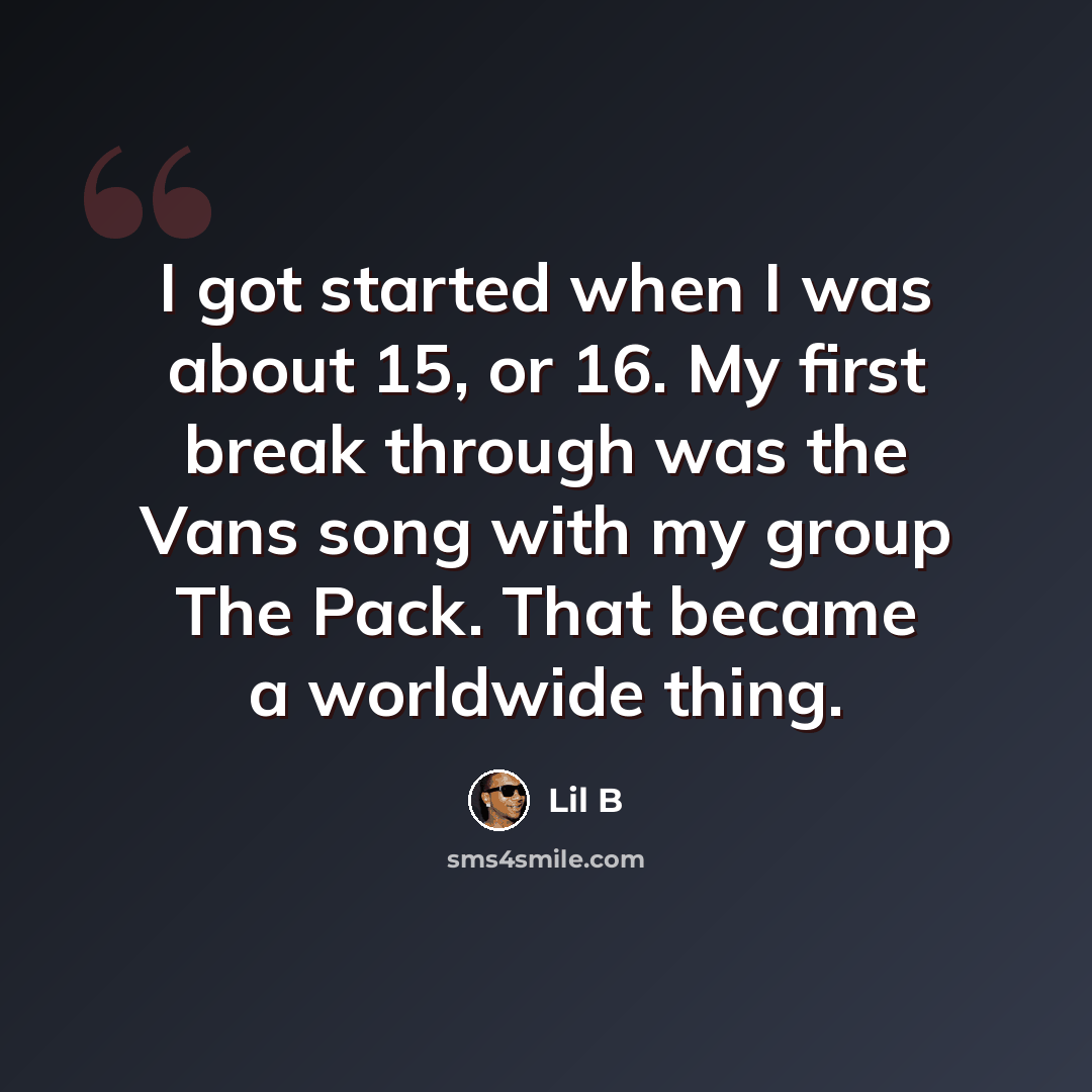 “I got started when I was about 15, or 16. My first break through was the Vans song with my group The Pack. That became a worldwide thing.” quote by Lil B