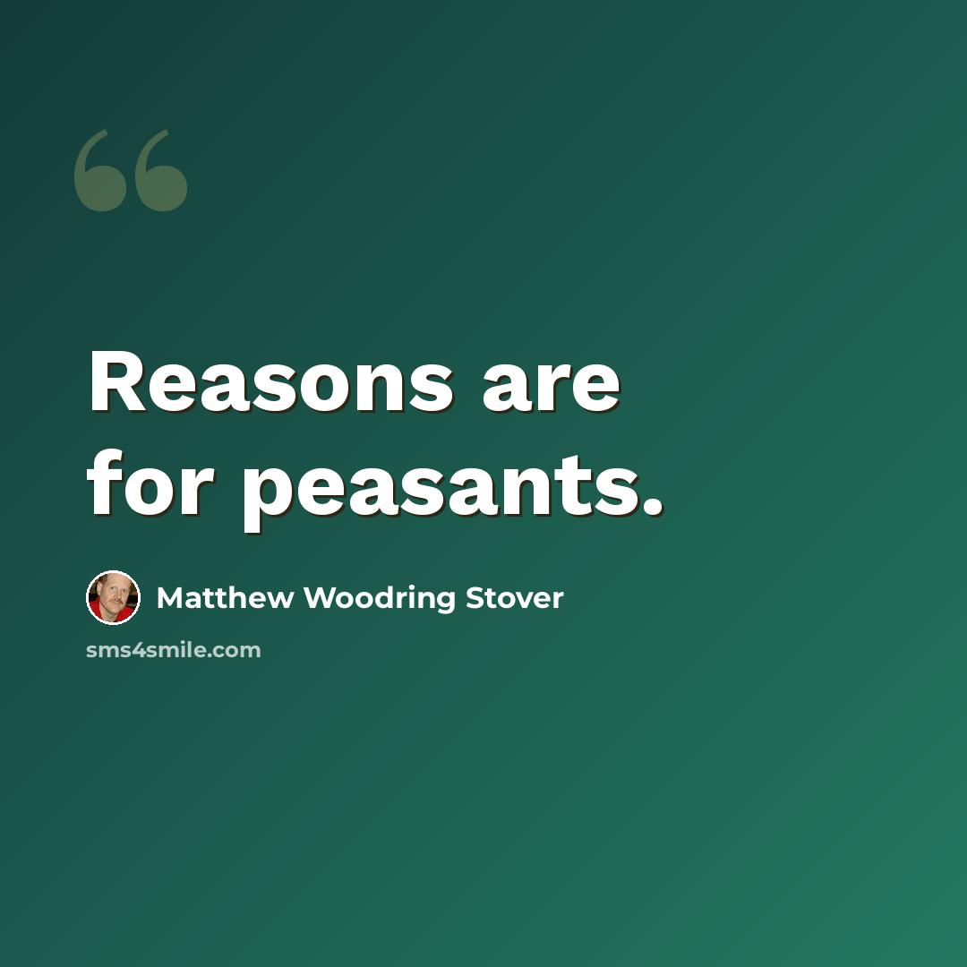 “Reasons are for peasants.” quote by Matthew Woodring Stover