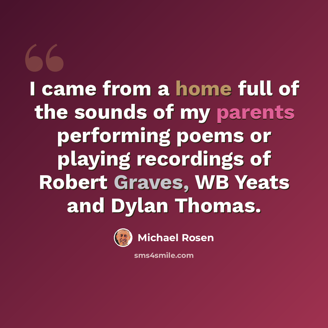 “I came from a home full of the sounds of my parents performing poems or playing recordings of Robert Graves, WB Yeats and Dylan Thomas.” quote by Michael Rosen