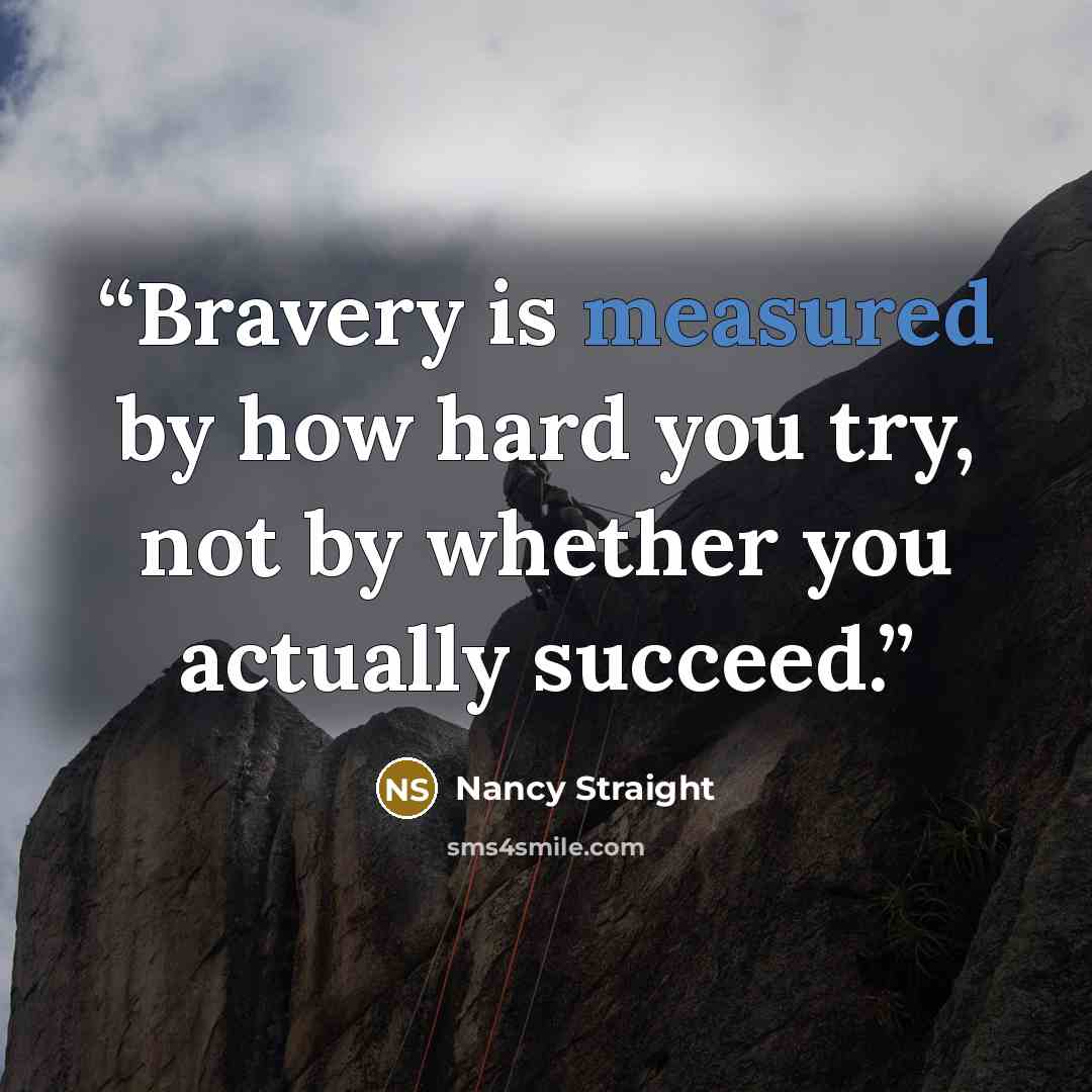 “Bravery is measured by how hard you try, not by whether you actually succeed.” quote by Nancy Straight
