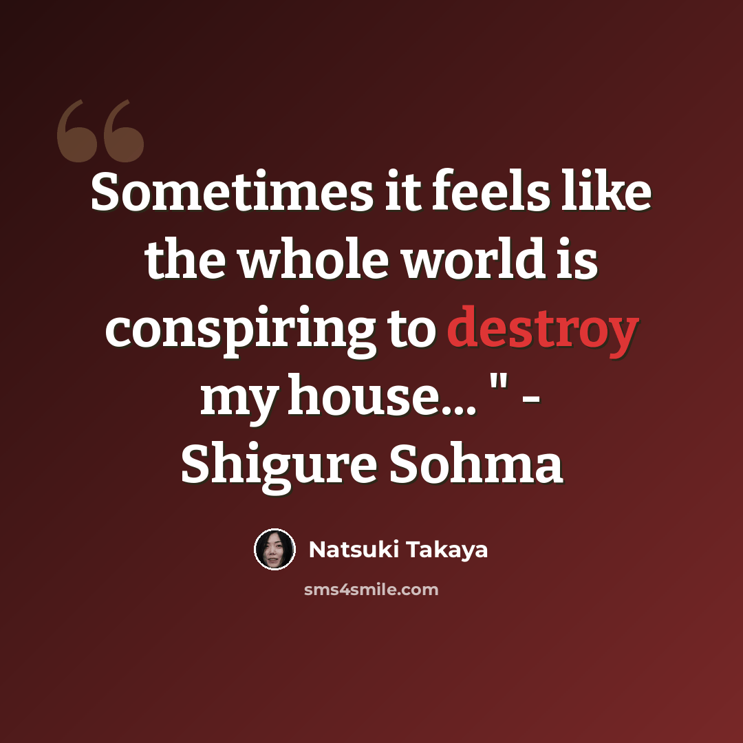 “Sometimes it feels like the whole world is conspiring to destroy my house... " - Shigure Sohma” quote by Natsuki Takaya
