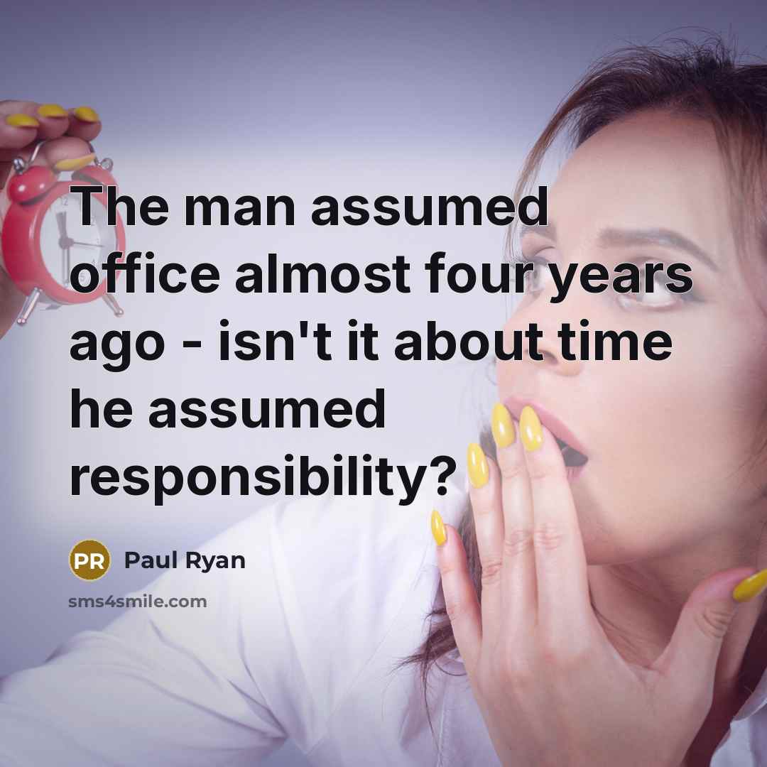 “The man assumed office almost four years ago - isn't it about time he assumed responsibility?” quote by Paul Ryan
