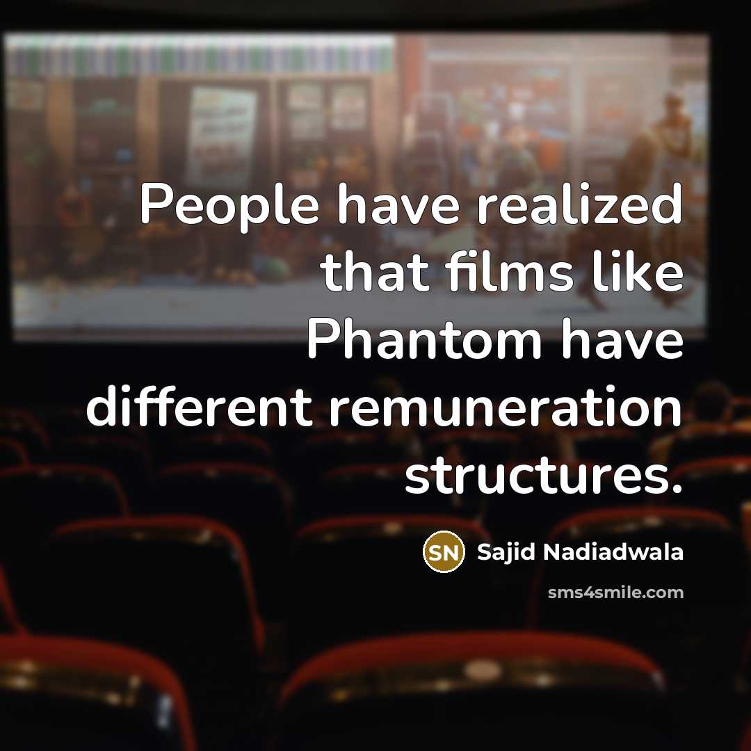 “People have realized that films like Phantom have different remuneration structures.” quote by Sajid Nadiadwala