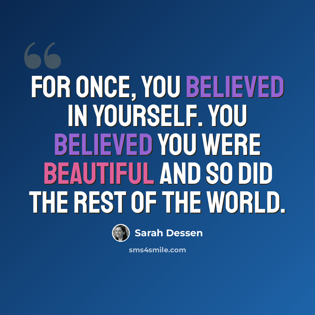 “for once, you believed in yourself. you believed you were beautiful and so did the rest of the world.” quote by Sarah Dessen