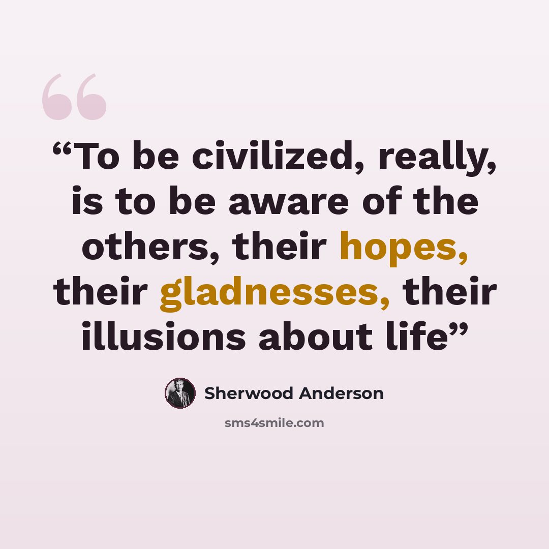 “To be civilized, really, is to be aware of the others, their hopes, their gladnesses, their illusions about life” quote by Sherwood Anderson