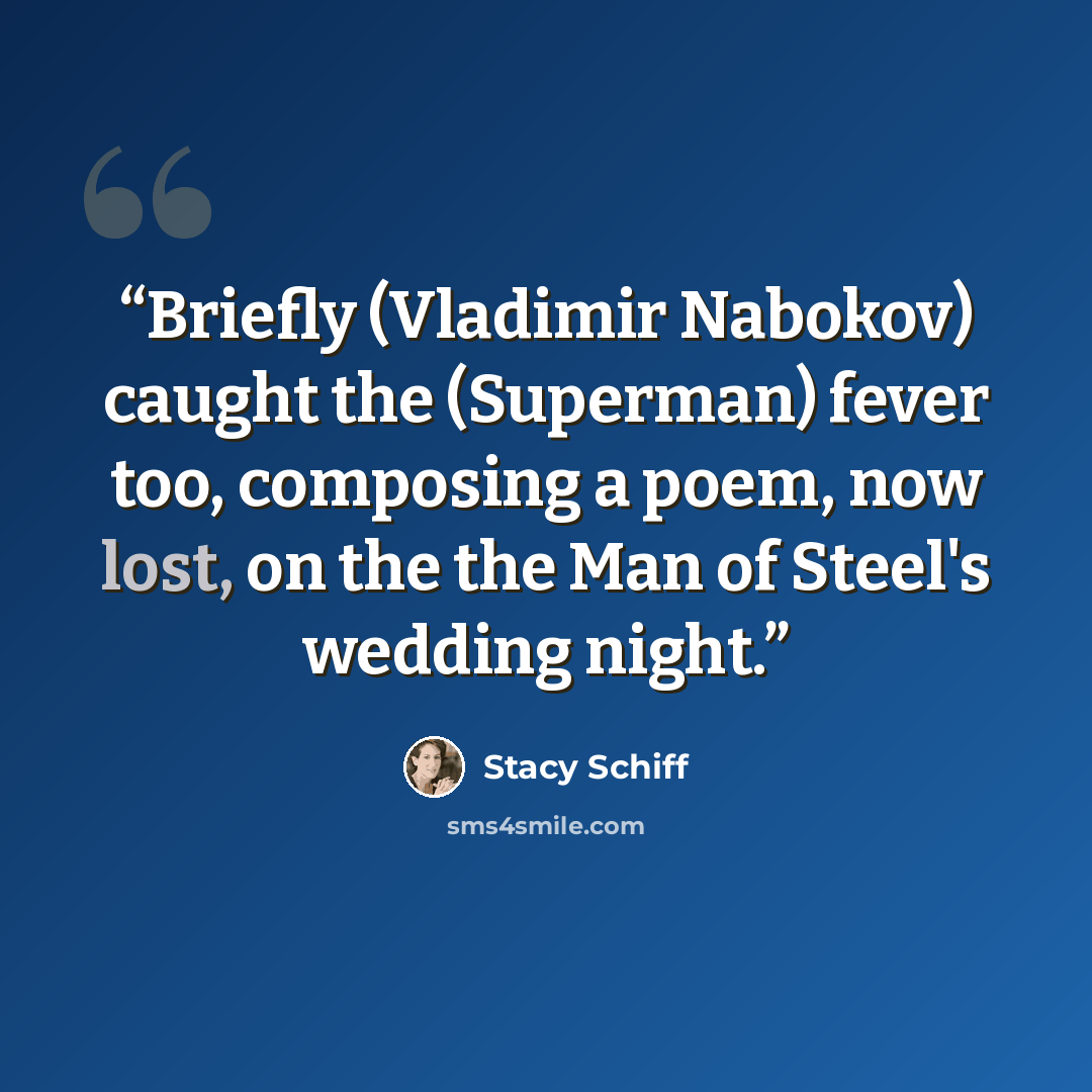 “Briefly (Vladimir Nabokov) caught the (Superman) fever too, composing a poem, now lost, on the the Man of Steel's wedding night.” quote by Stacy Schiff