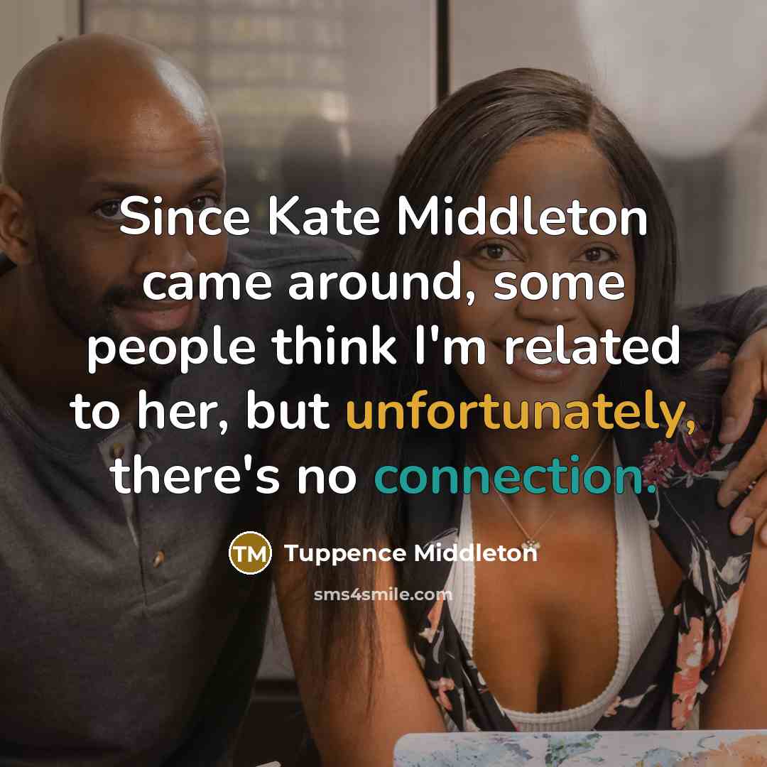 “Since Kate Middleton came around, some people think I'm related to her, but unfortunately, there's no connection.” quote by Tuppence Middleton