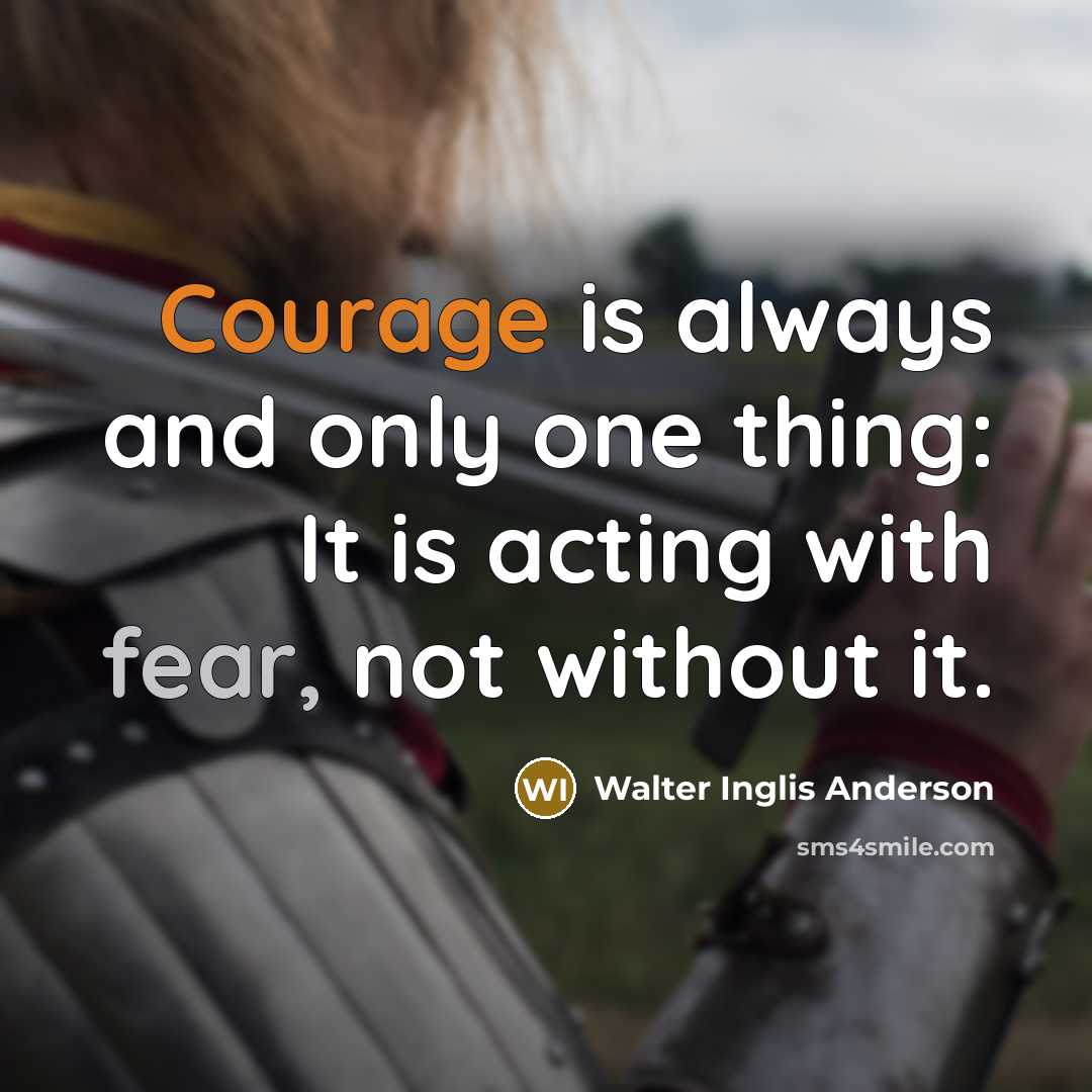 “Courage is always and only one thing: It is acting with fear, not without it.” quote by Walter Inglis Anderson