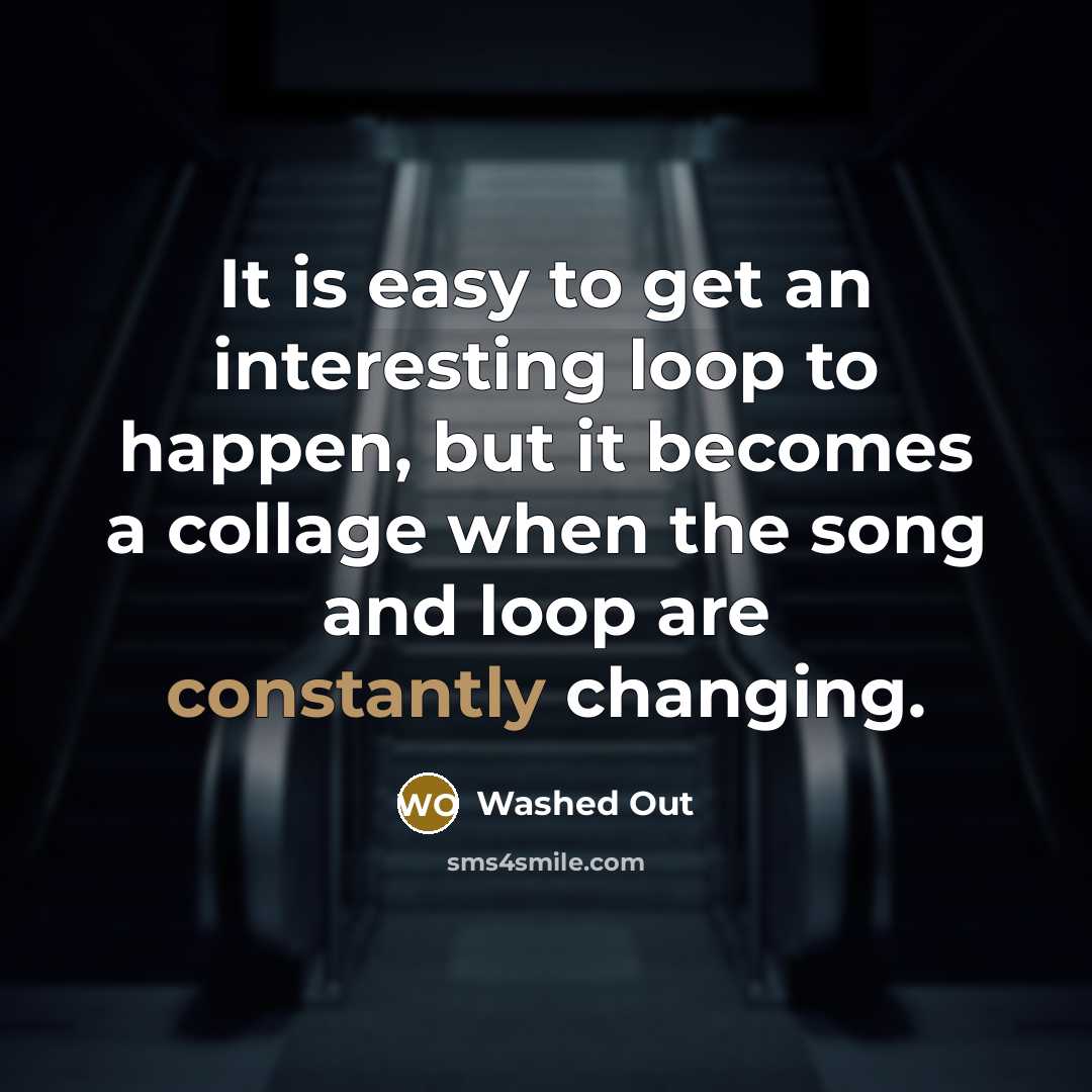 “It is easy to get an interesting loop to happen, but it becomes a collage when the song and loop are constantly changing.” quote by Washed Out