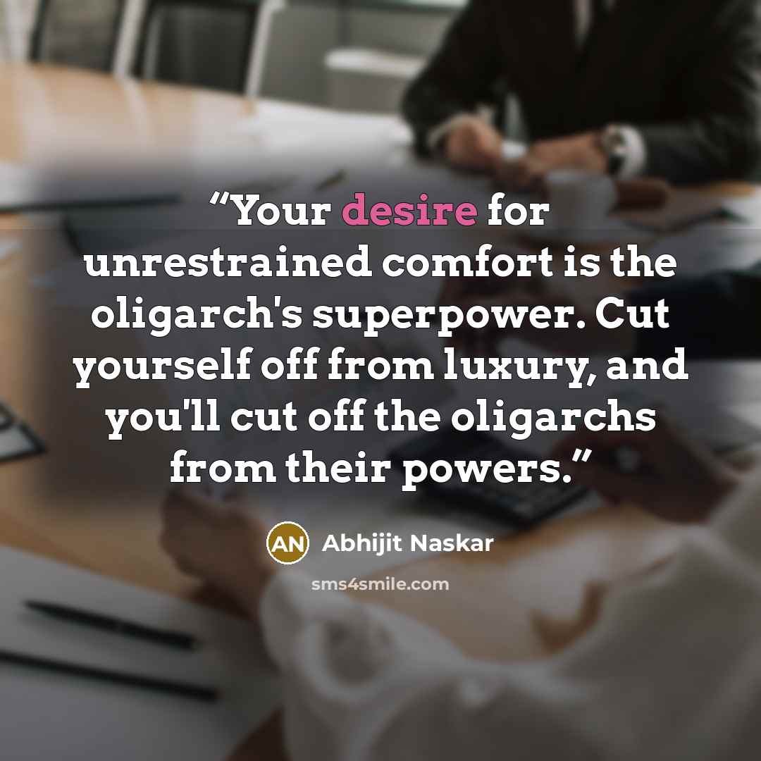 “Your desire for unrestrained comfort is the oligarch's superpower. Cut yourself off from luxury, and you'll cut off the oligarchs from their powers.” quote by Abhijit Naskar