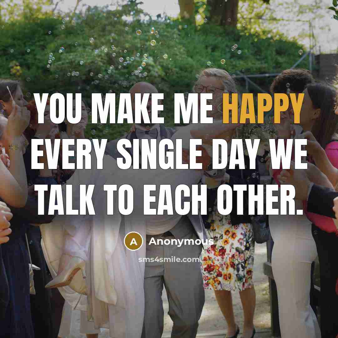 “You make me happy every single day we talk to each other.” quote by Anonymous