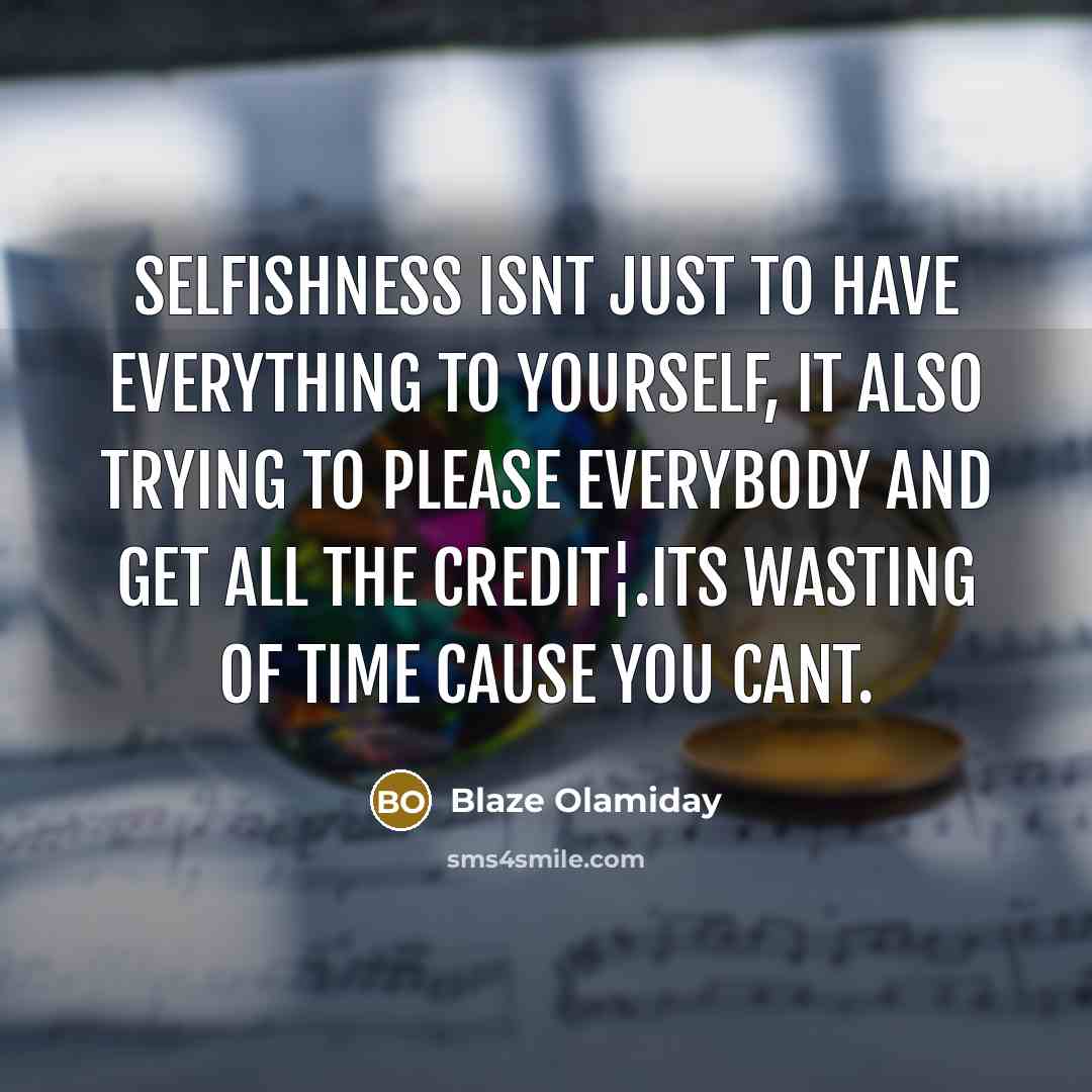 “Selfishness isnt just to have everything to yourself, it also trying to please everybody and get all the credit¦.its wasting of time cause you cant.” quote by Blaze Olamiday