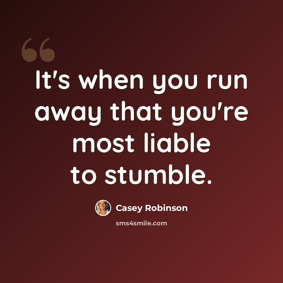“It's when you run away that you're most liable to stumble.” quote by Casey Robinson