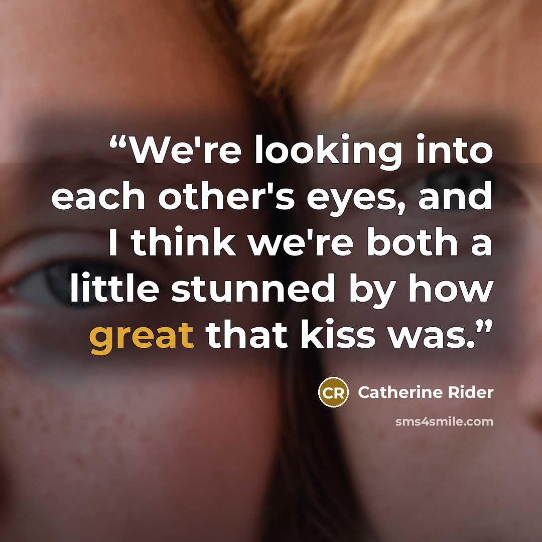 “We're looking into each other's eyes, and I think we're both a little stunned by how great that kiss was.” quote by Catherine Rider