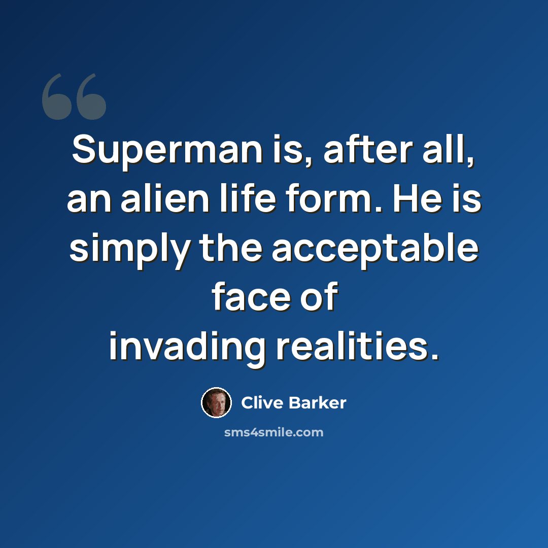“Superman is, after all, an alien life form. He is simply the acceptable face of invading realities.” quote by Clive Barker