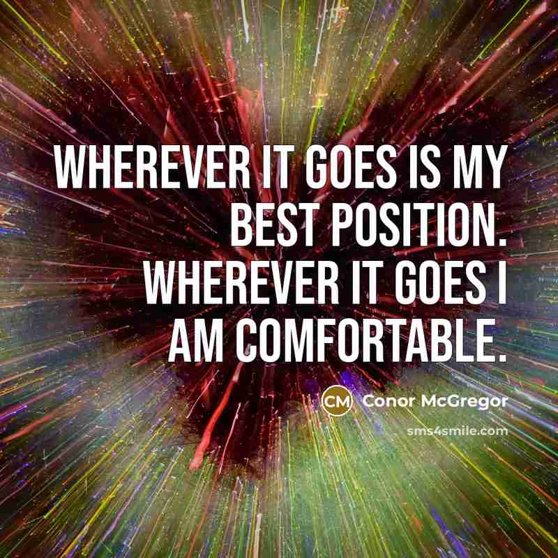 “Wherever it goes is my best position. Wherever it goes I am comfortable.” quote by Conor McGregor