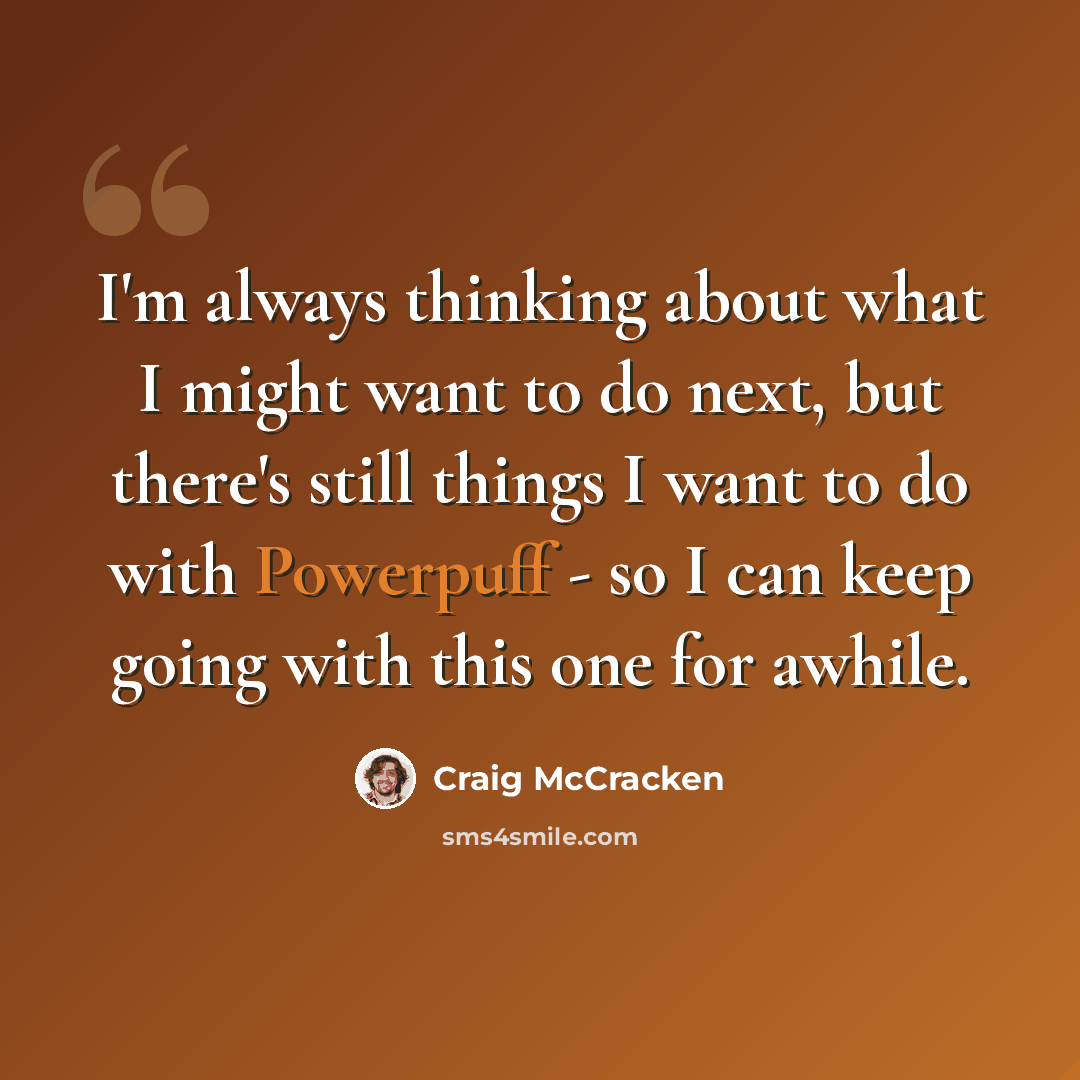 “I'm always thinking about what I might want to do next, but there's still things I want to do with Powerpuff - so I can keep going with this one for awhile.” quote by Craig McCracken