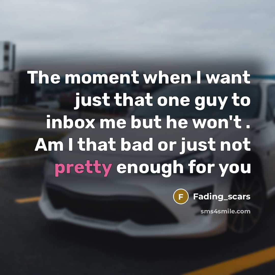 “The moment when I want just that one guy to inbox me but he won't . Am I that bad or just not pretty enough for you” quote by Fading_scars