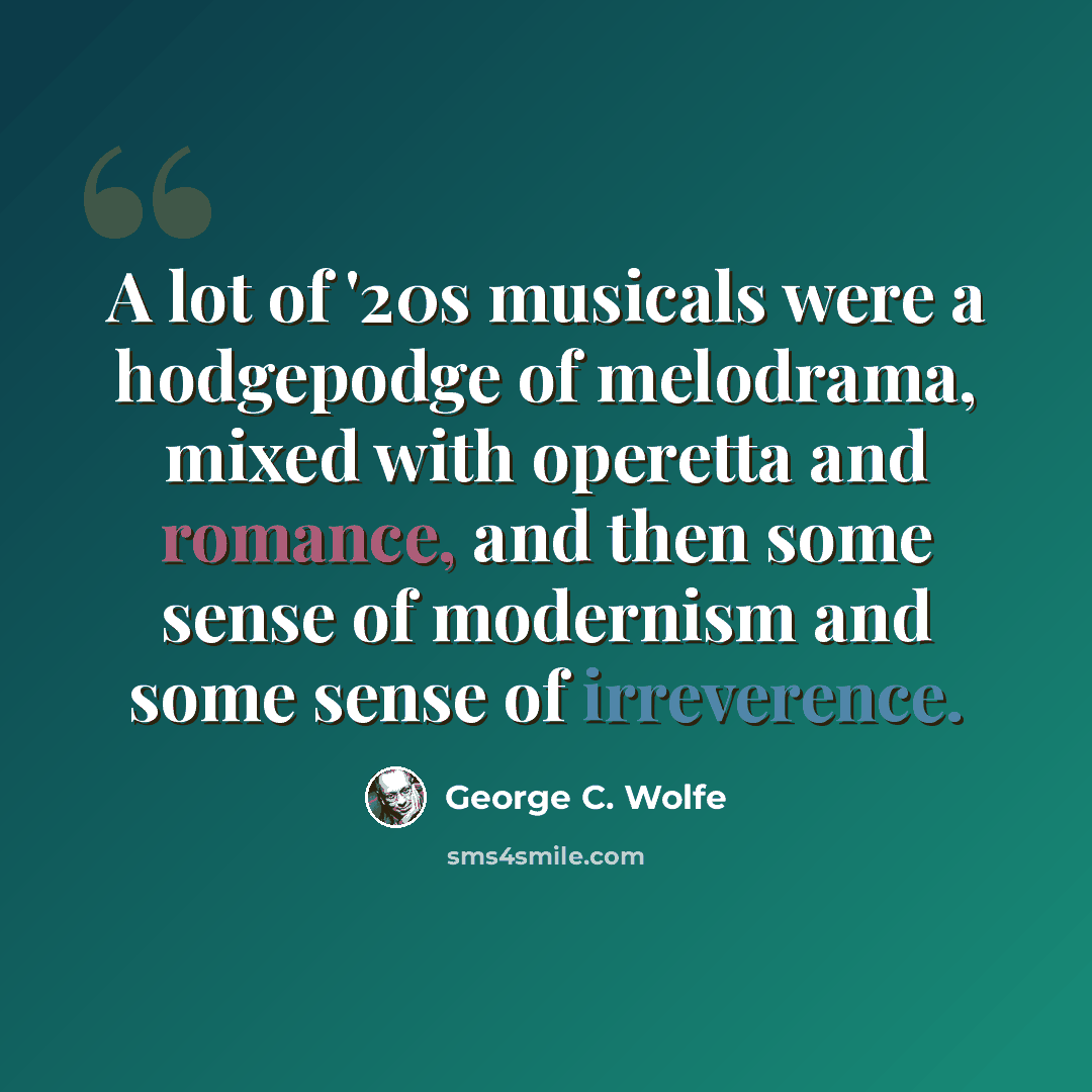 “A lot of '20s musicals were a hodgepodge of melodrama, mixed with operetta and romance, and then some sense of modernism and some sense of irreverence.” quote by George C. Wolfe