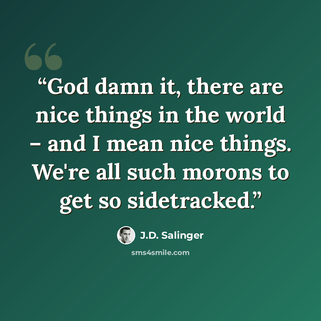 “God damn it, there are nice things in the world – and I mean nice things. We're all such morons to get so sidetracked.” quote by J.D. Salinger