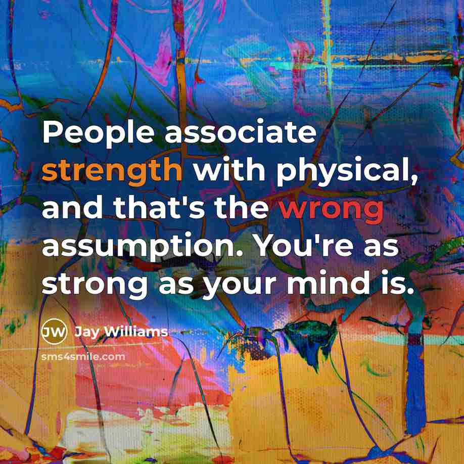 “People associate strength with physical, and that's the wrong assumption. You're as strong as your mind is.” quote by Jay Williams