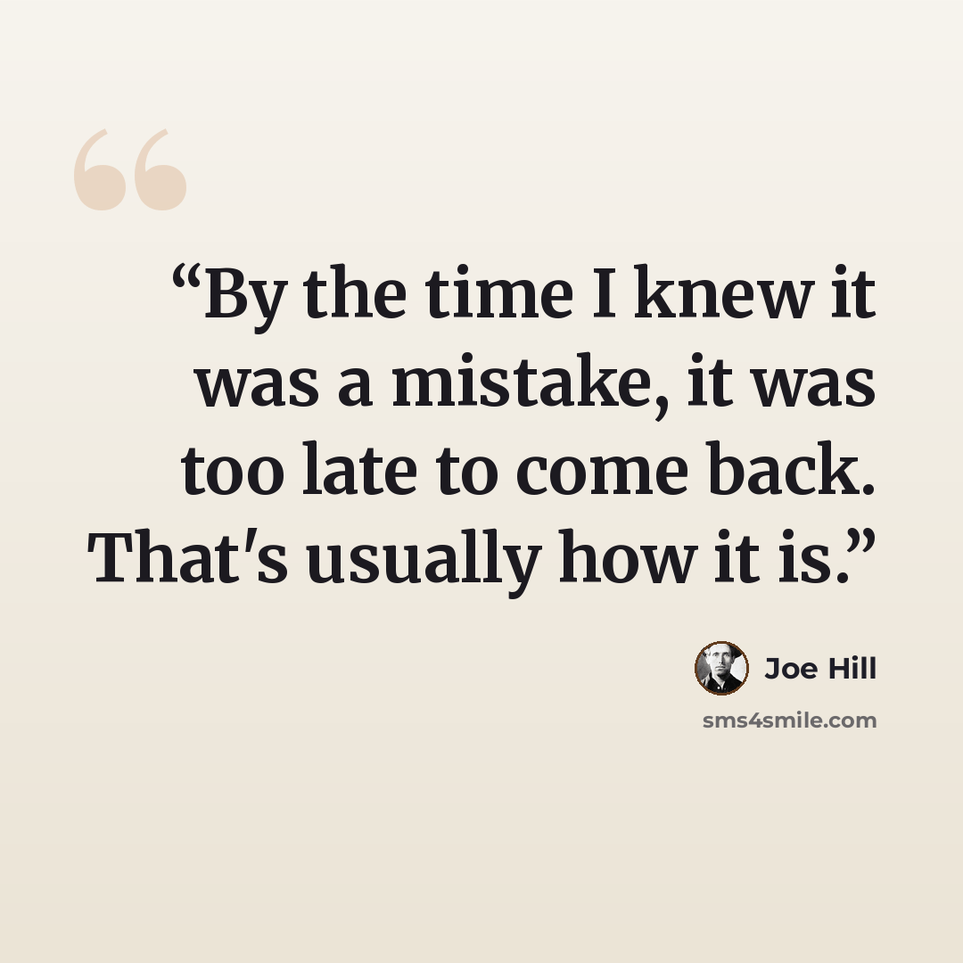 “By the time I knew it was a mistake, it was too late to come back. That's usually how it is.” quote by Joe Hill