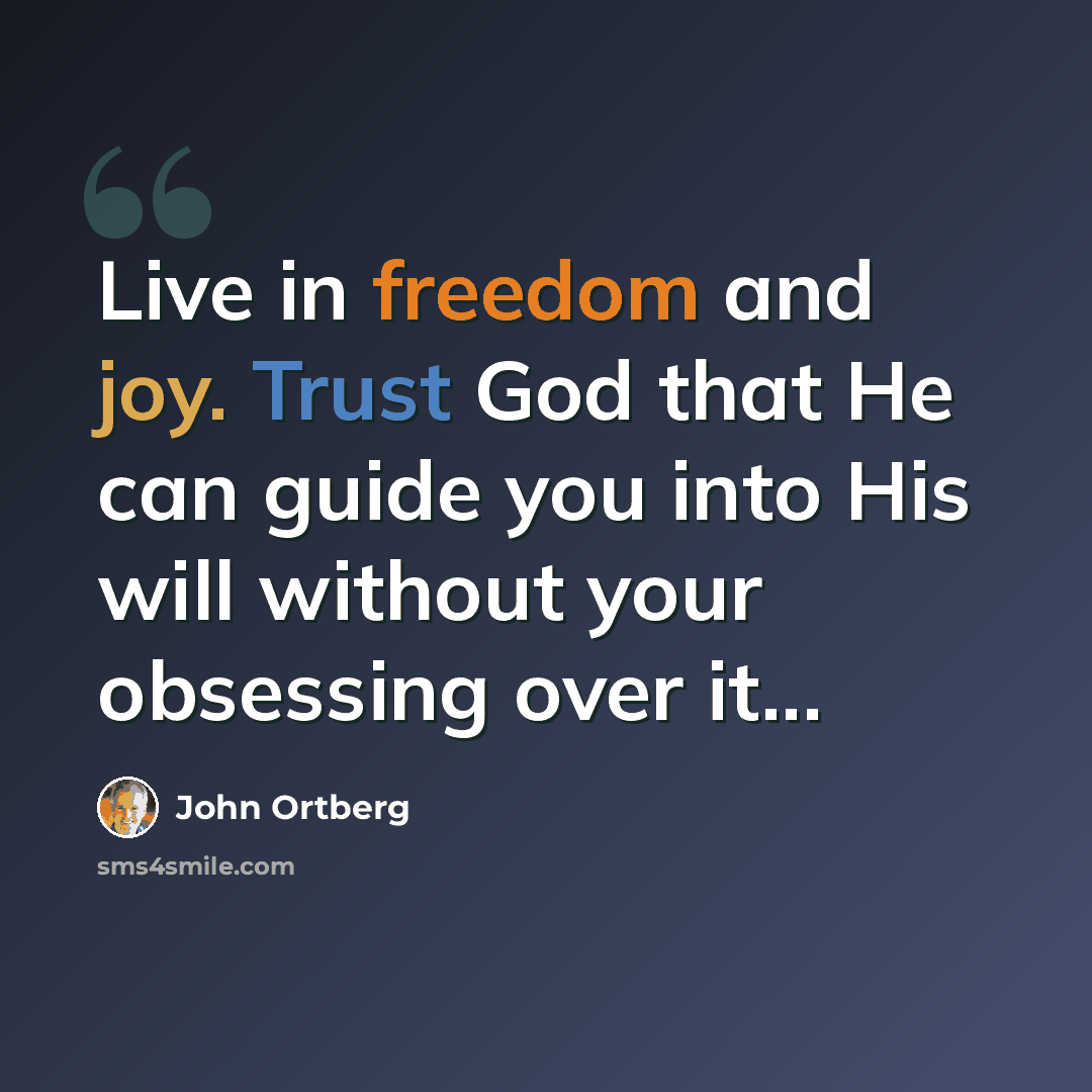 “Live in freedom and joy. Trust God that He can guide you into His will without your obsessing over it...” quote by John Ortberg