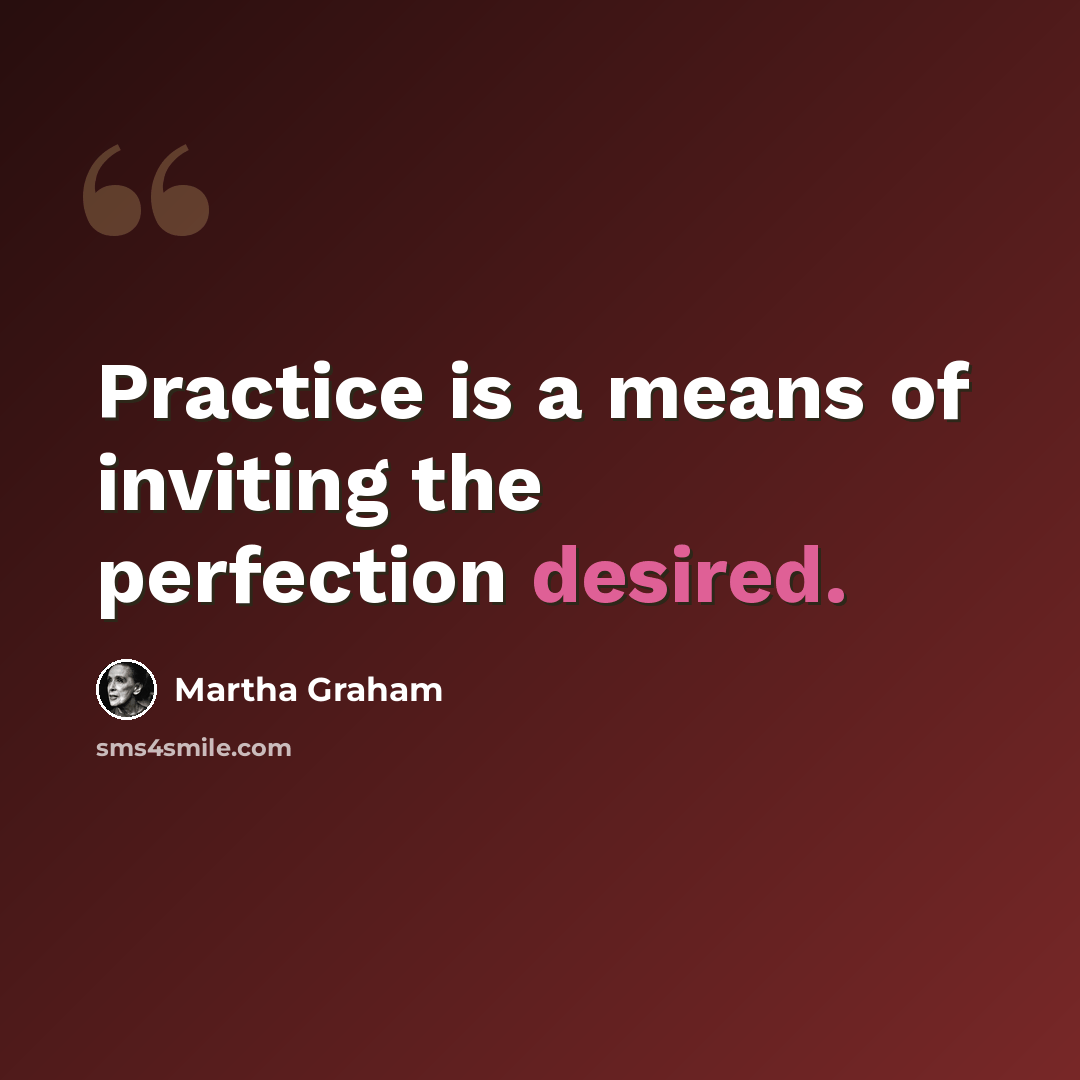 “Practice is a means of inviting the perfection desired.” quote by Martha Graham
