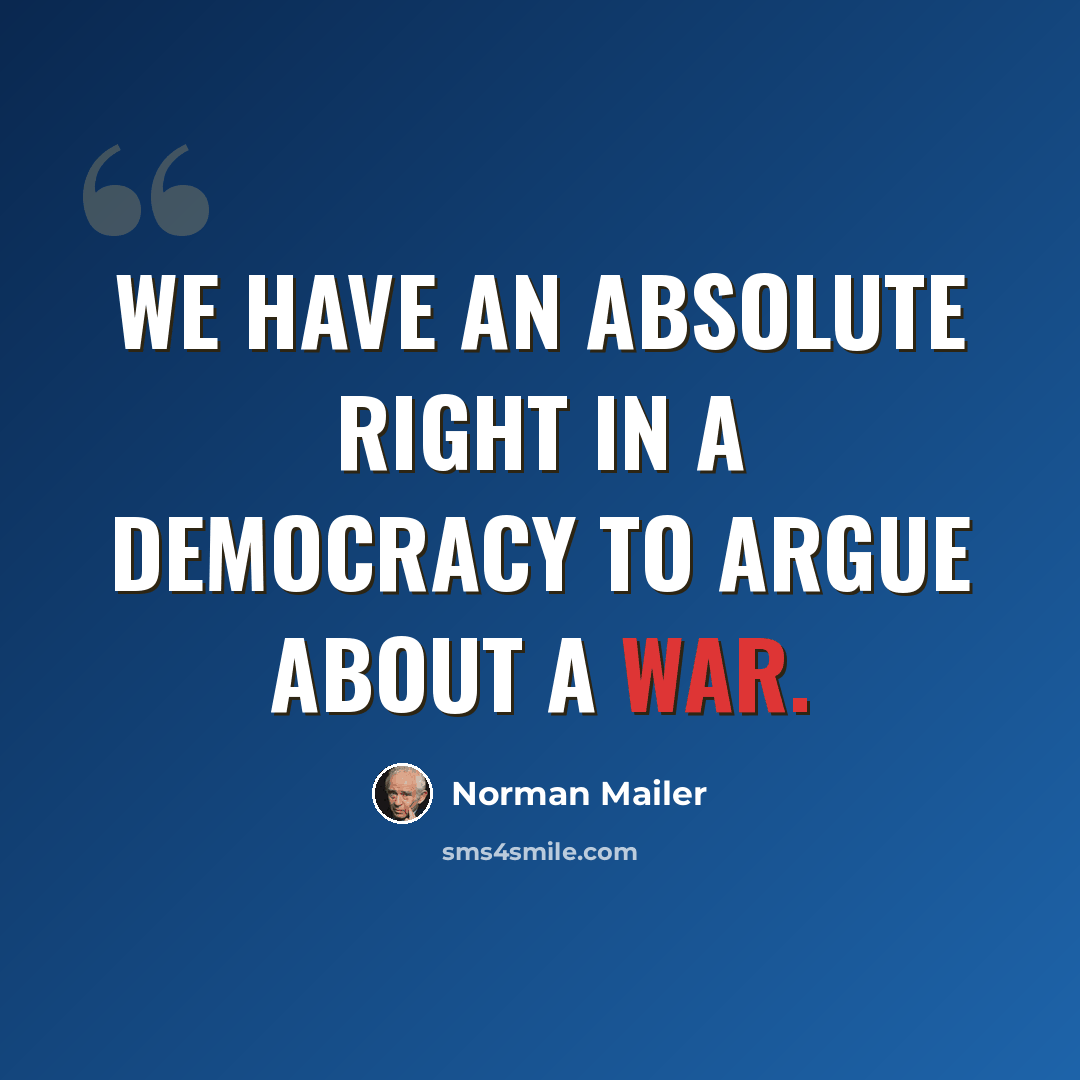 “We have an absolute right in a democracy to argue about a war.” quote by Norman Mailer