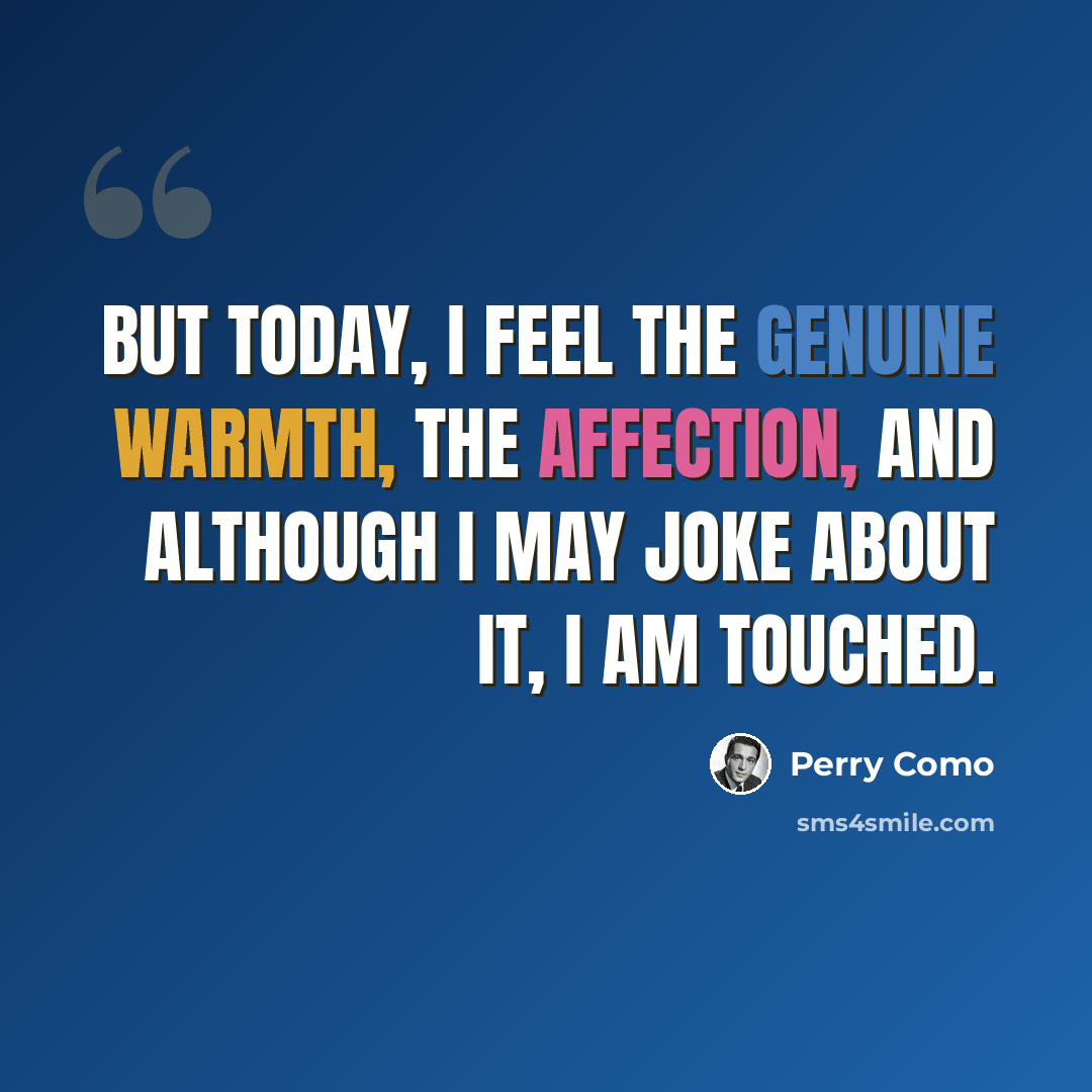 “But today, I feel the genuine warmth, the affection, and although I may joke about it, I am touched.” quote by Perry Como