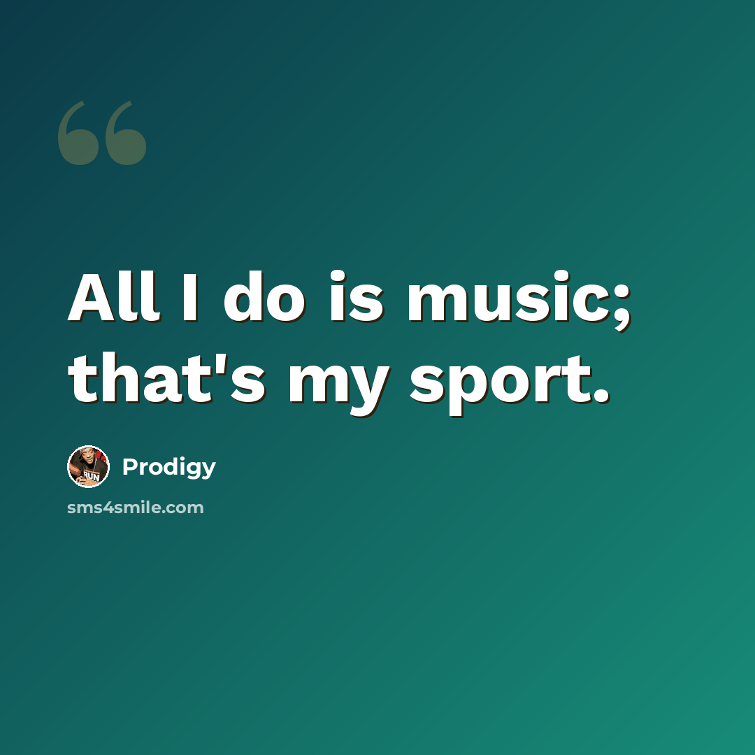 “All I do is music; that's my sport.” quote by Prodigy