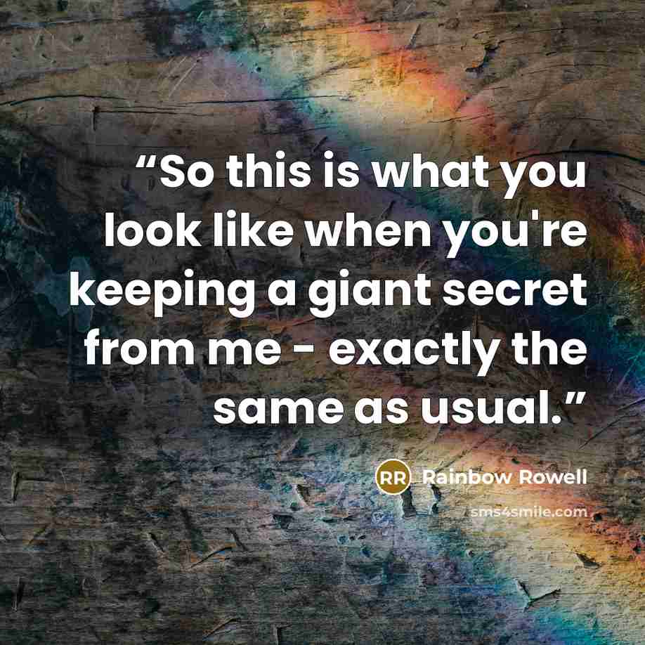 “So this is what you look like when you're keeping a giant secret from me - exactly the same as usual.” quote by Rainbow Rowell