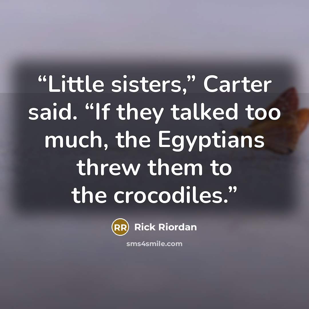 “Little sisters,” Carter said. “If they talked too much, the Egyptians threw them to the crocodiles.” quote by Rick Riordan