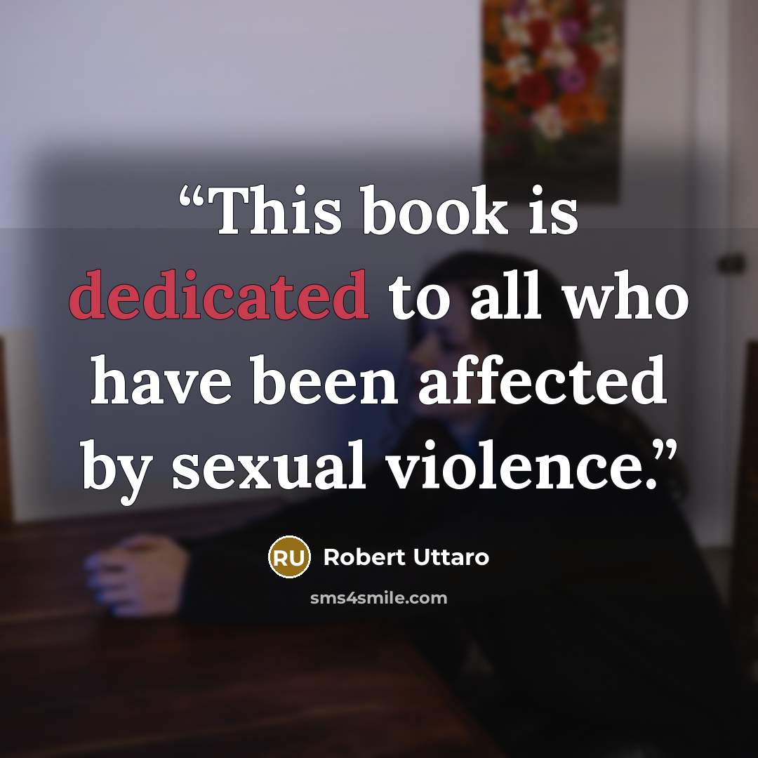 “This book is dedicated to all who have been affected by sexual violence.” quote by Robert Uttaro