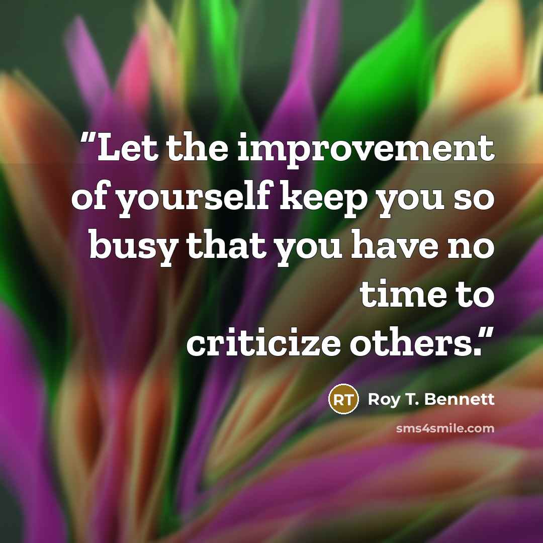 “Let the improvement of yourself keep you so busy that you have no time to criticize others.” quote by Roy T. Bennett