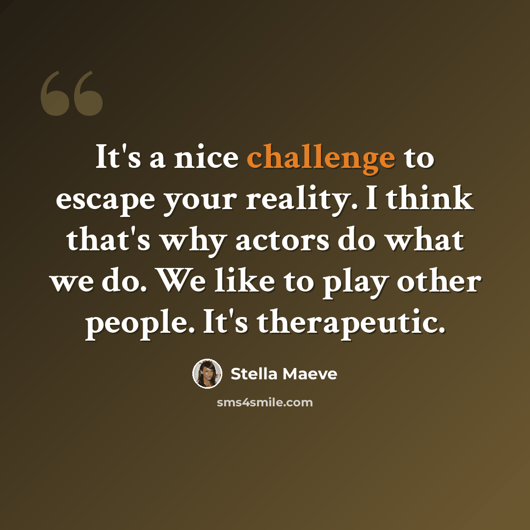“It's a nice challenge to escape your reality. I think that's why actors do what we do. We like to play other people. It's therapeutic.” quote by Stella Maeve