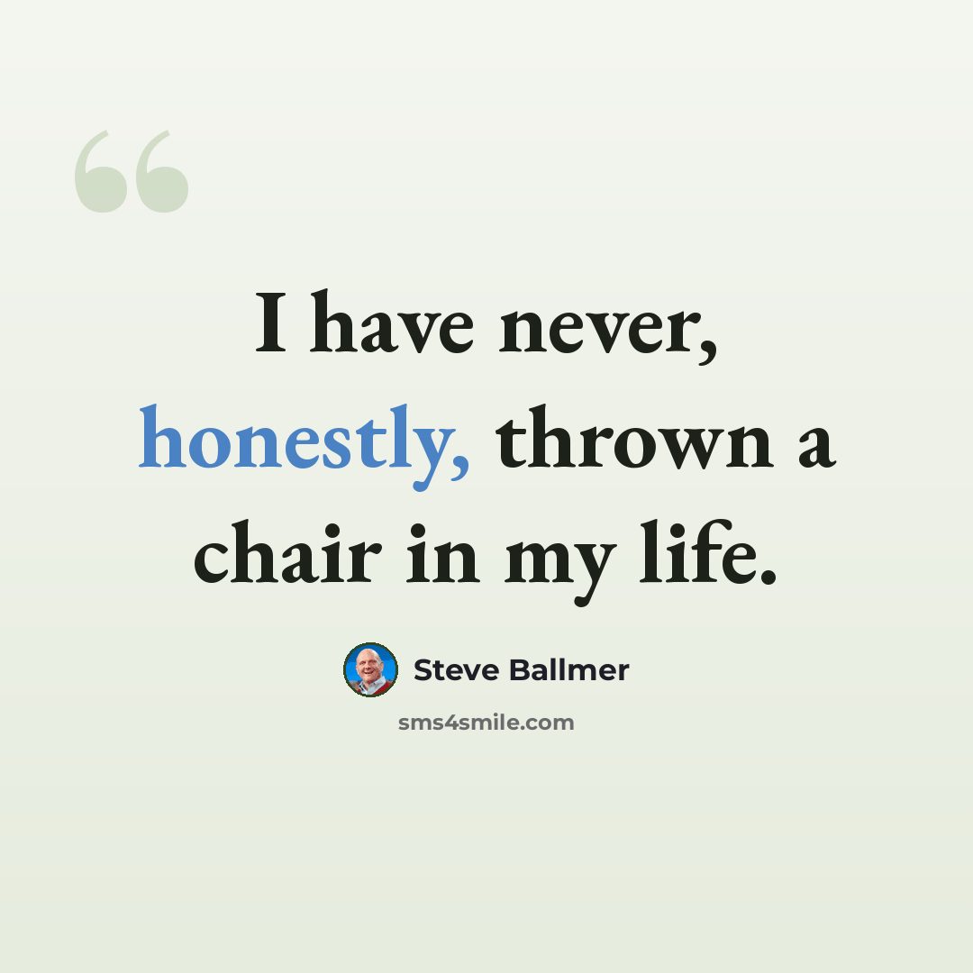 “I have never, honestly, thrown a chair in my life.” quote by Steve Ballmer