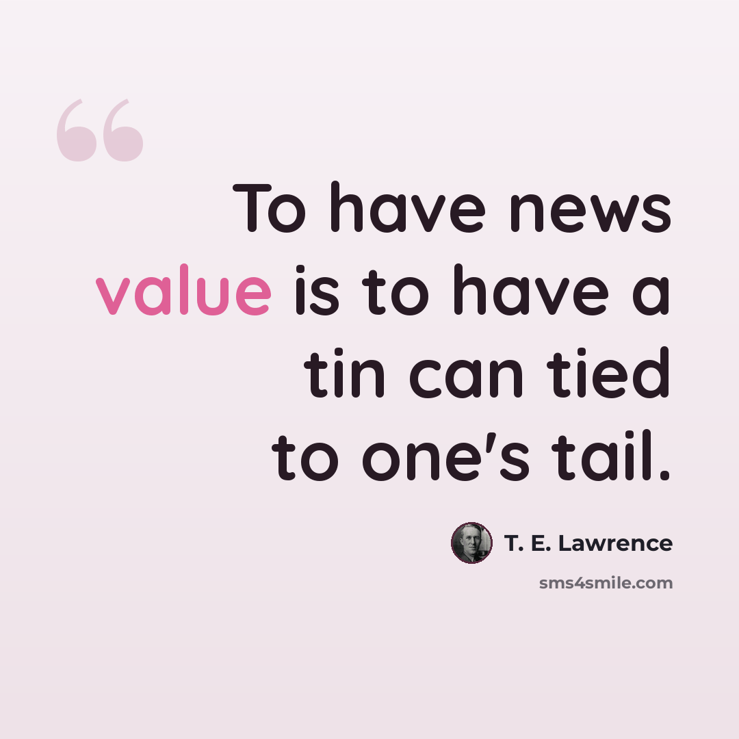 “To have news value is to have a tin can tied to one's tail.” quote by T. E. Lawrence
