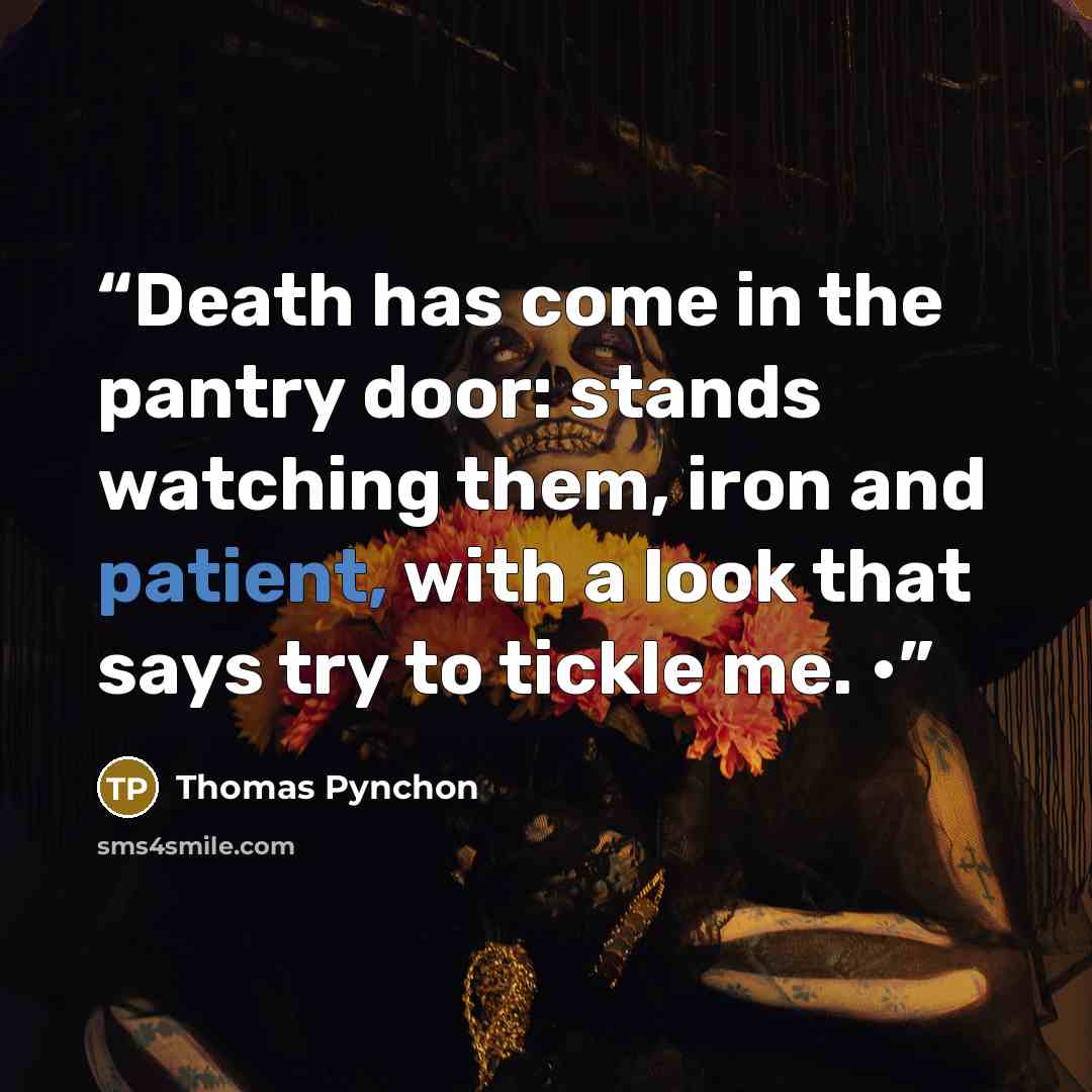 “Death has come in the pantry door: stands watching them, iron and patient, with a look that says try to tickle me. •” quote by Thomas Pynchon