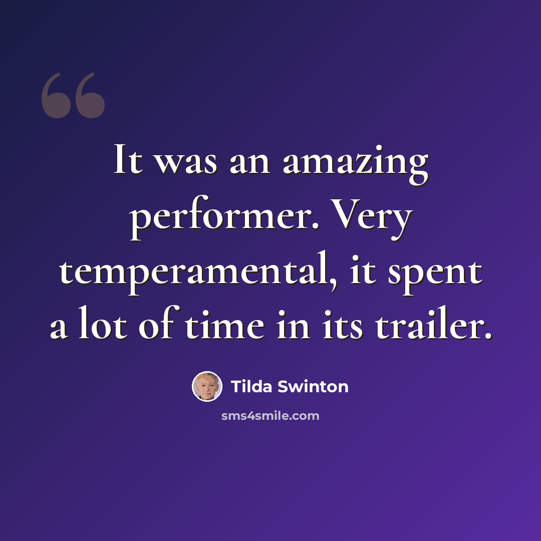 “It was an amazing performer. Very temperamental, it spent a lot of time in its trailer.” quote by Tilda Swinton