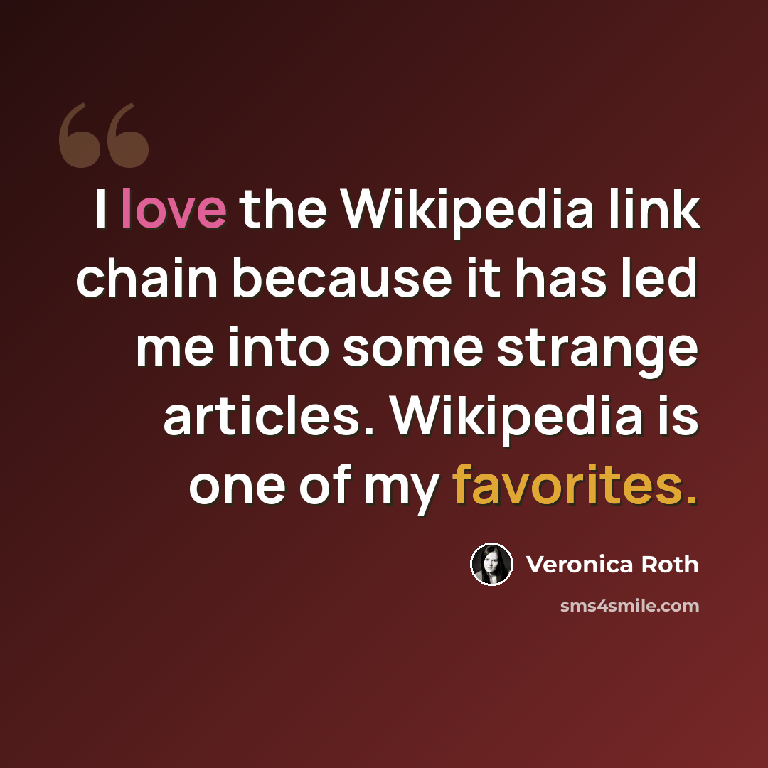 “I love the Wikipedia link chain because it has led me into some strange articles. Wikipedia is one of my favorites.” quote by Veronica Roth