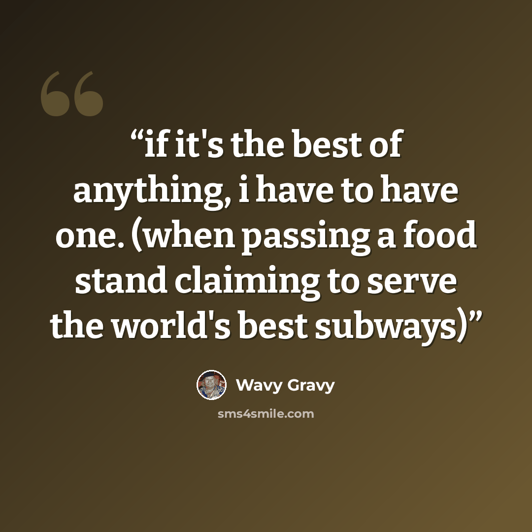 “if it's the best of anything, i have to have one. (when passing a food stand claiming to serve the world's best subways)” quote by Wavy Gravy