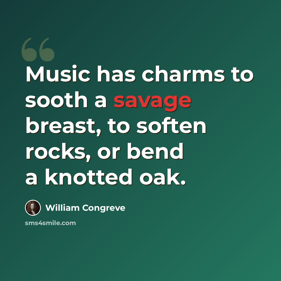 “Music has charms to sooth a savage breast, to soften rocks, or bend a knotted oak.” quote by William Congreve