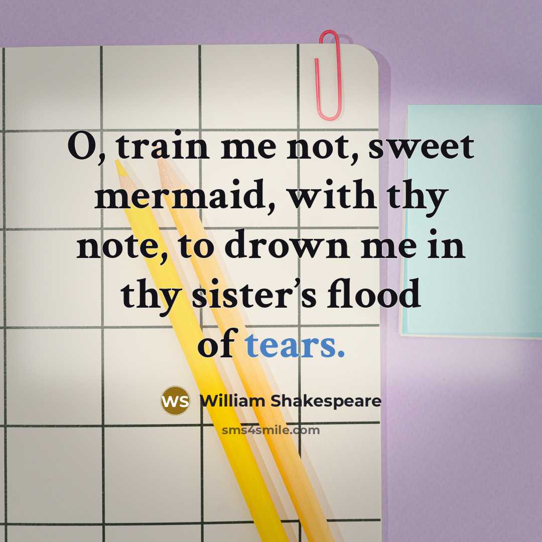 “O, train me not, sweet mermaid, with thy note, to drown me in thy sister’s flood of tears.” quote by William Shakespeare