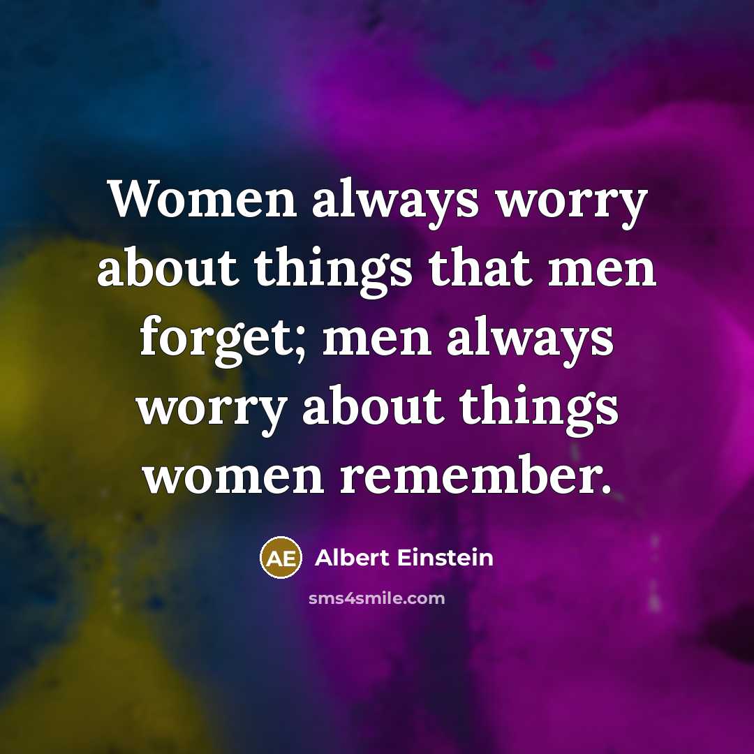 “Women always worry about things that men forget; men always worry about things women remember.” quote by Albert Einstein