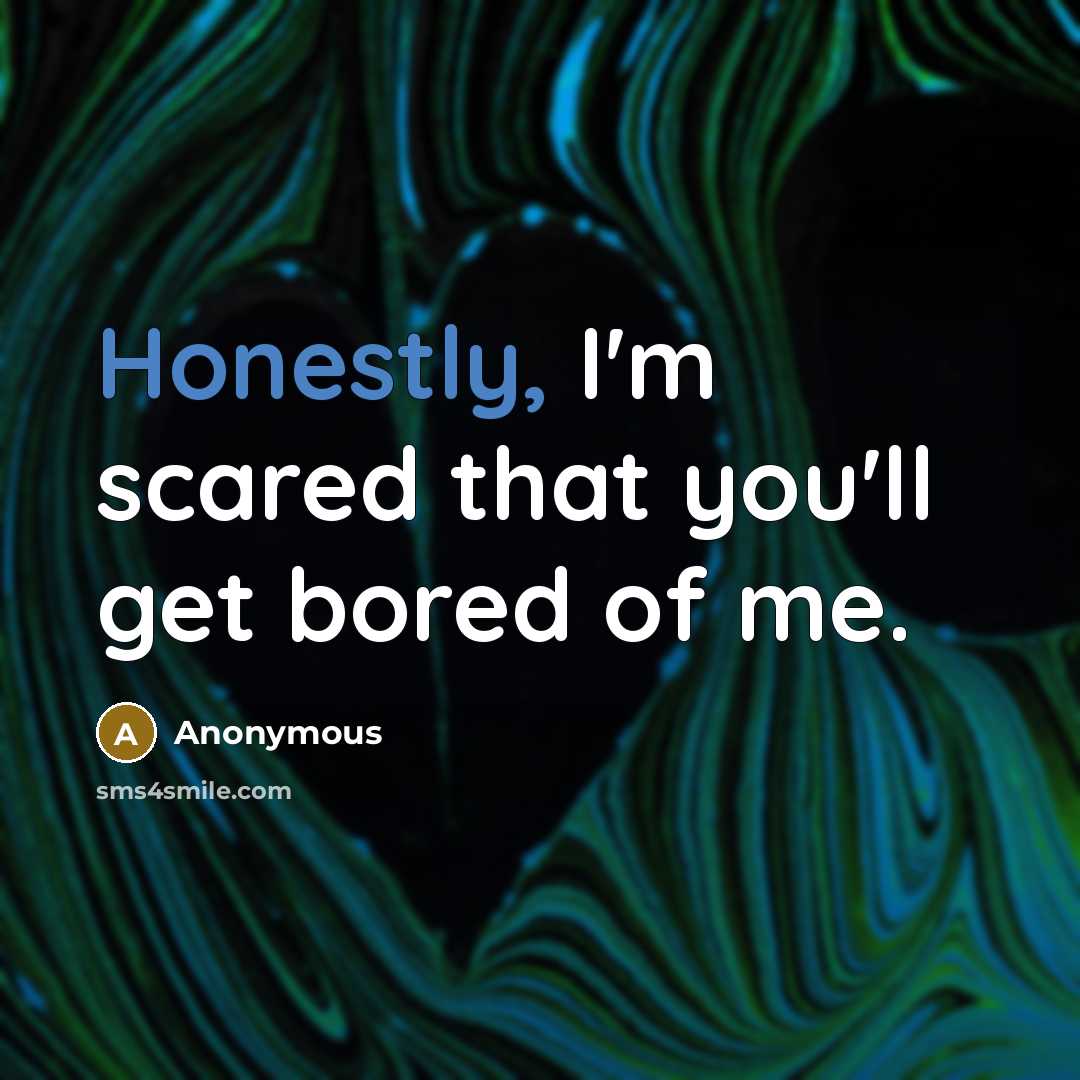 “Honestly, I'm scared that you'll get bored of me.” quote by Anonymous