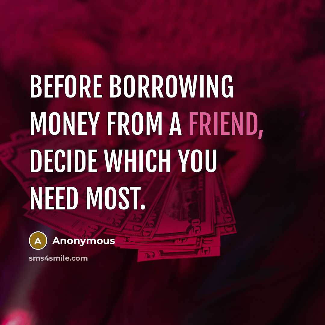 “Before borrowing money from a friend, decide which you need most.” quote by Anonymous