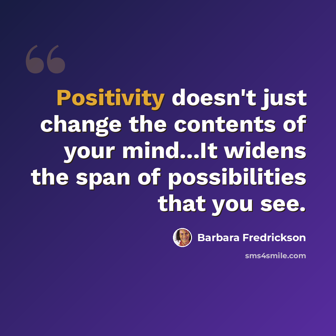 “Positivity doesn't just change the contents of your mind...It widens the span of possibilities that you see.” quote by Barbara Fredrickson