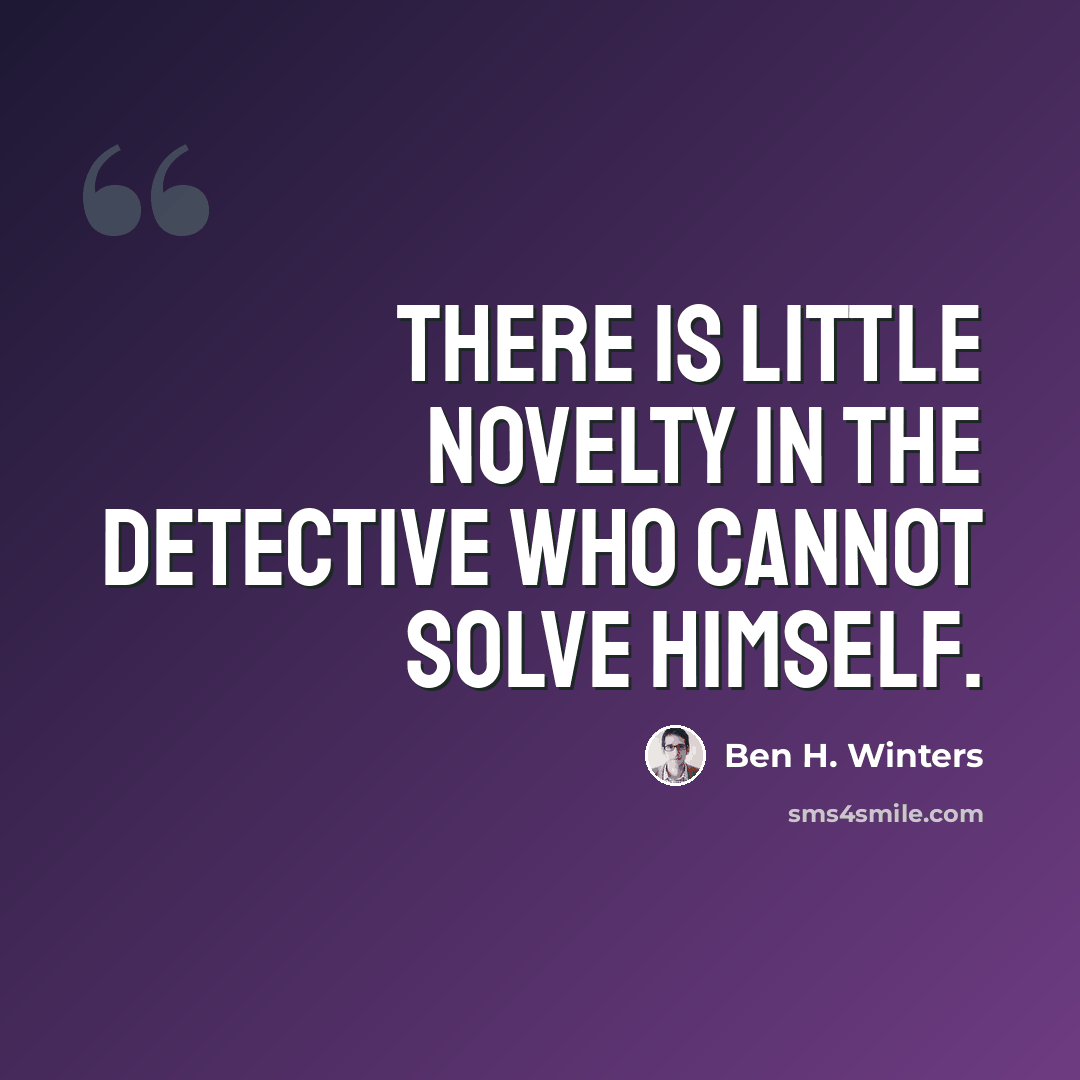 “There is little novelty in the detective who cannot solve himself.” quote by Ben H. Winters